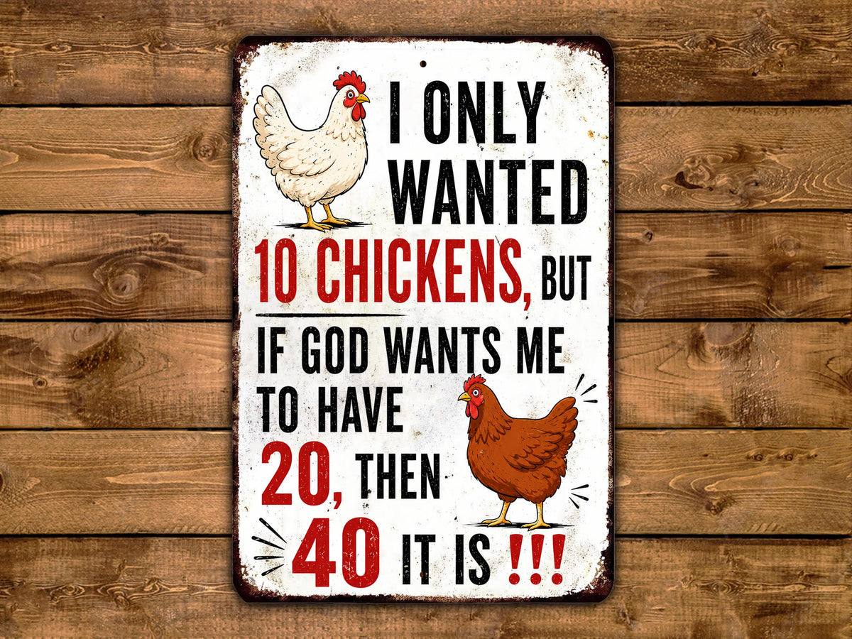 a humorous sign with a chicken and a rooster, along with text that reads "I only wanted 10 chickens, but if God wants me to have 20, then 40, then it is!!!"