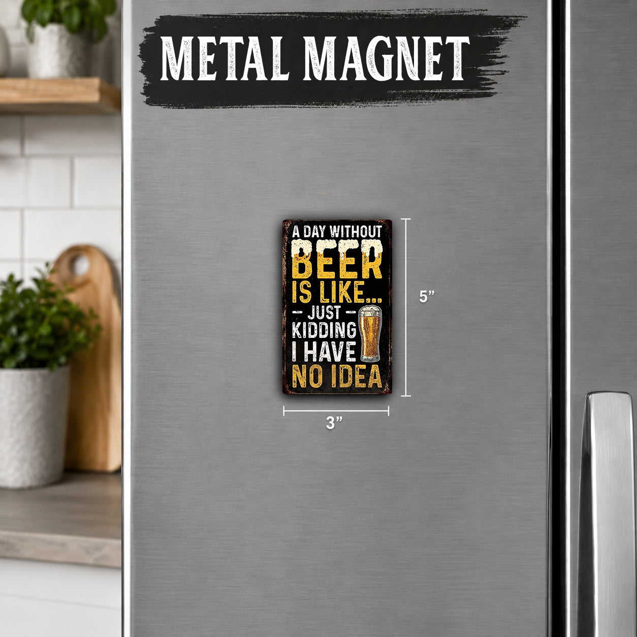 A humorous beer magnet on a refrigerator, with the text "A DAY WITHOUT BEER IS LIKE... JUST KIDDING I HAVE NO IDEA" and dimensions provided.