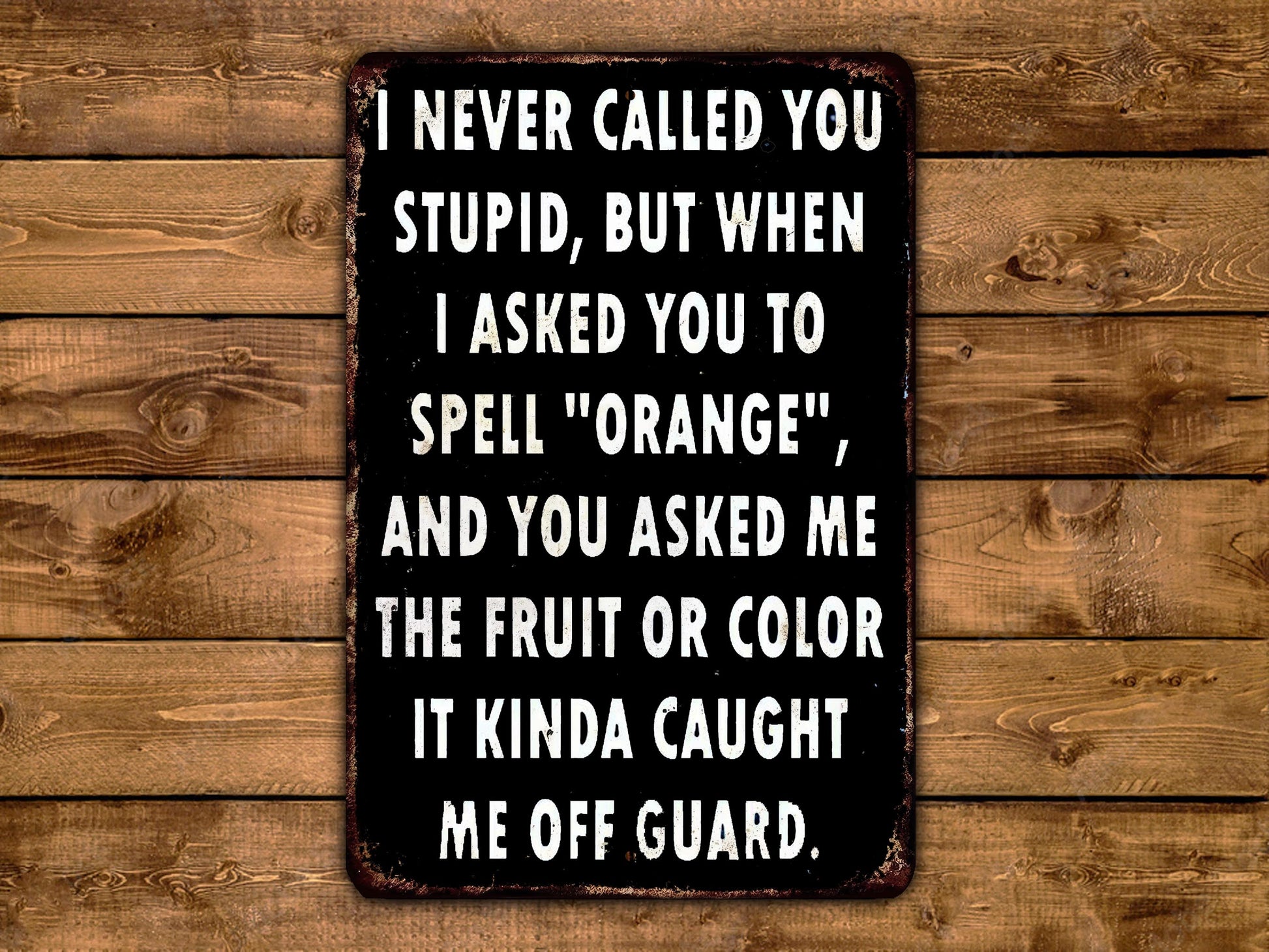 a humorous text message on a metal sign, which reads: "I never called you stupid, but when I asked you to spell 'orange', and you asked me the fruit or color it kinda caught me off guard."