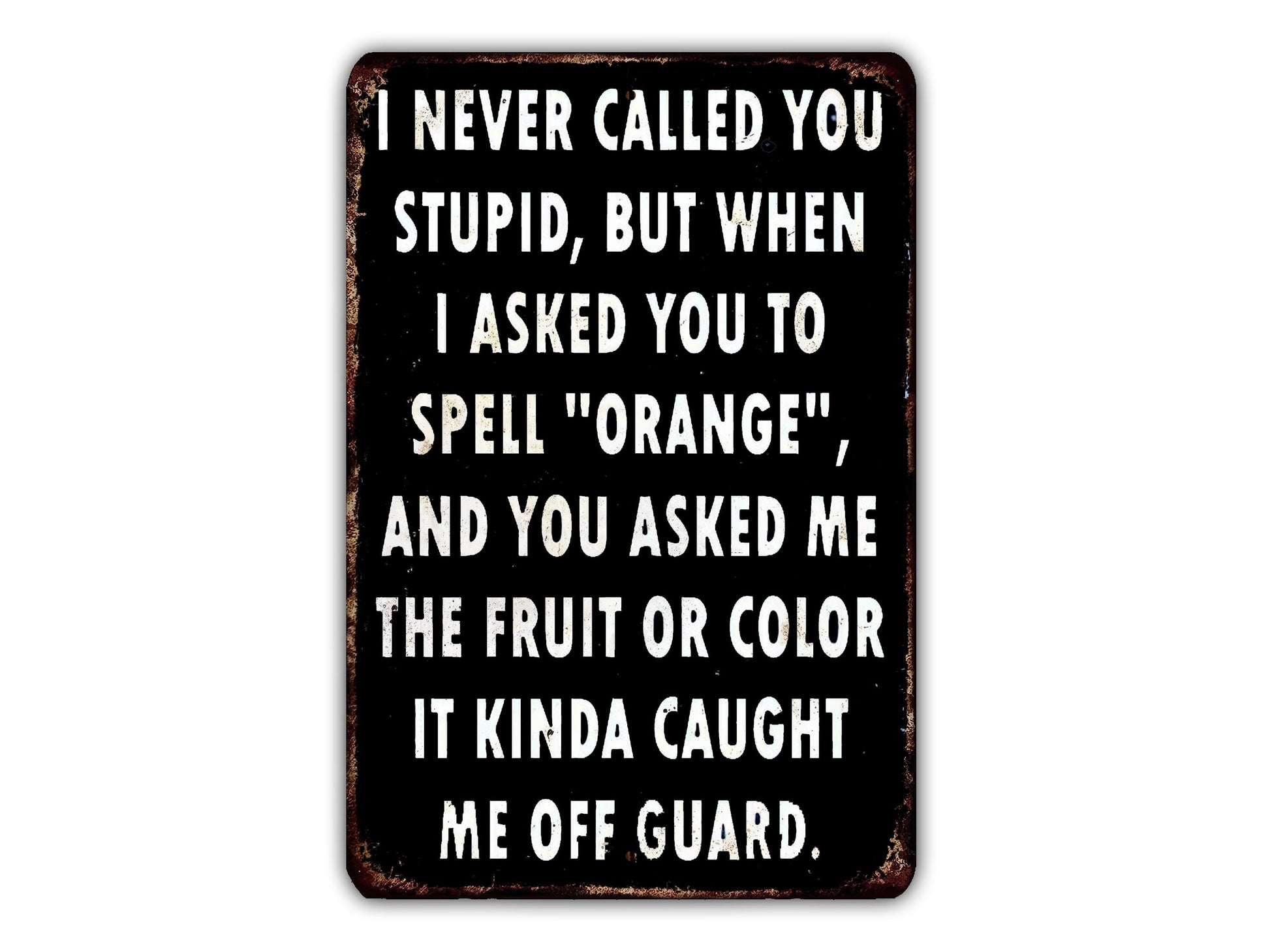 a humorous text message in black and white, which reads: "I never called you stupid, but when I asked you to spell 'orange', and you asked me the fruit or color it kinda caught me off guard."