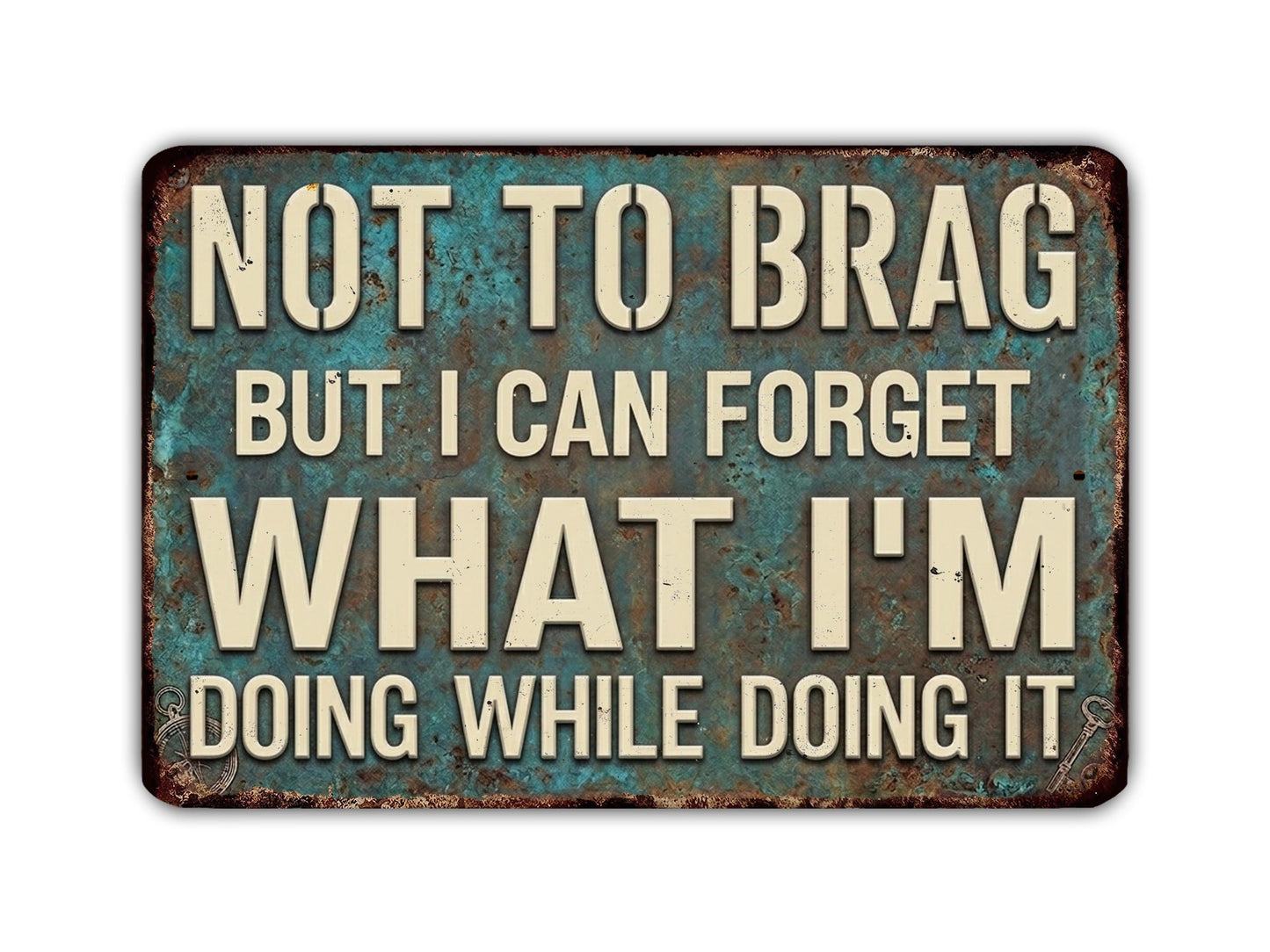 a sign with the text "NOT TO BRAG BUT I CAN FORGET WHAT I'M DOING WHILE DOING IT" in a distressed, weathered appearance.