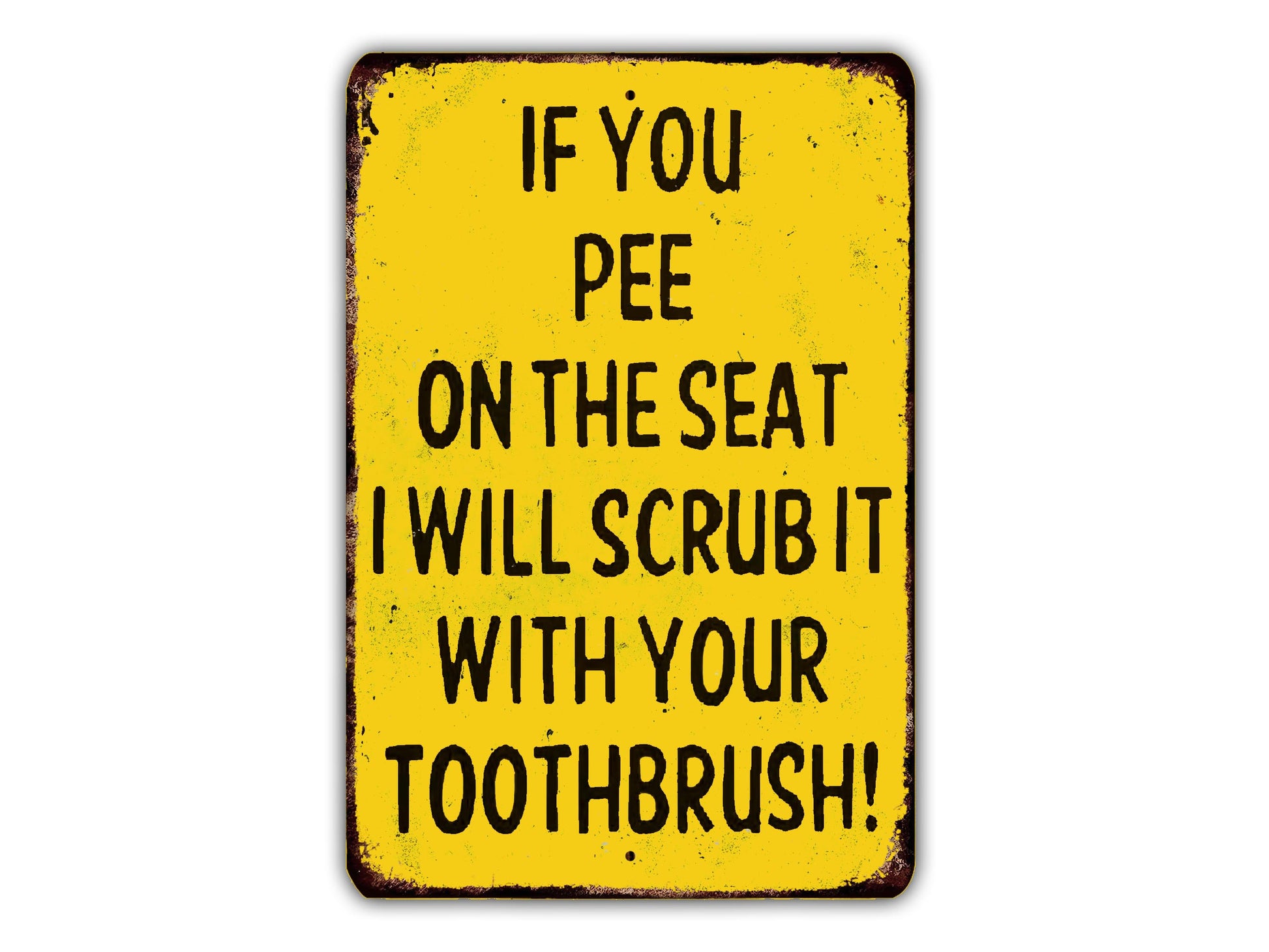 a yellow sign with black text that reads "IF YOU PEE ON THE SEAT I WILL SCRUB IT WITH YOUR TOOTHBRUSH!"