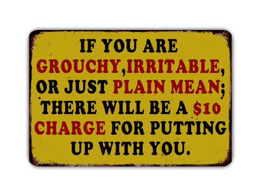a sign with a warning message about being grouchy, irritable, or just plain mean. It states that there will be a $10 charge for putting up with someone who exhibits these behaviors.