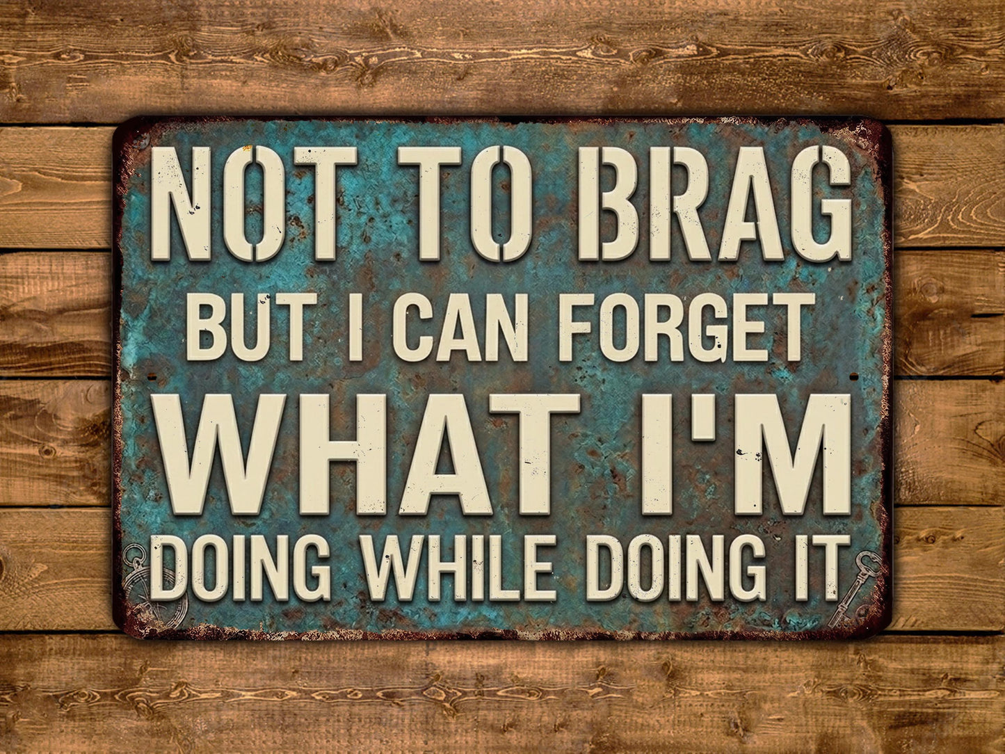 a sign with the text "NOT TO BRAG BUT I CAN FORGET WHAT I'M DOING WHILE DOING IT" in a distressed, weathered appearance.