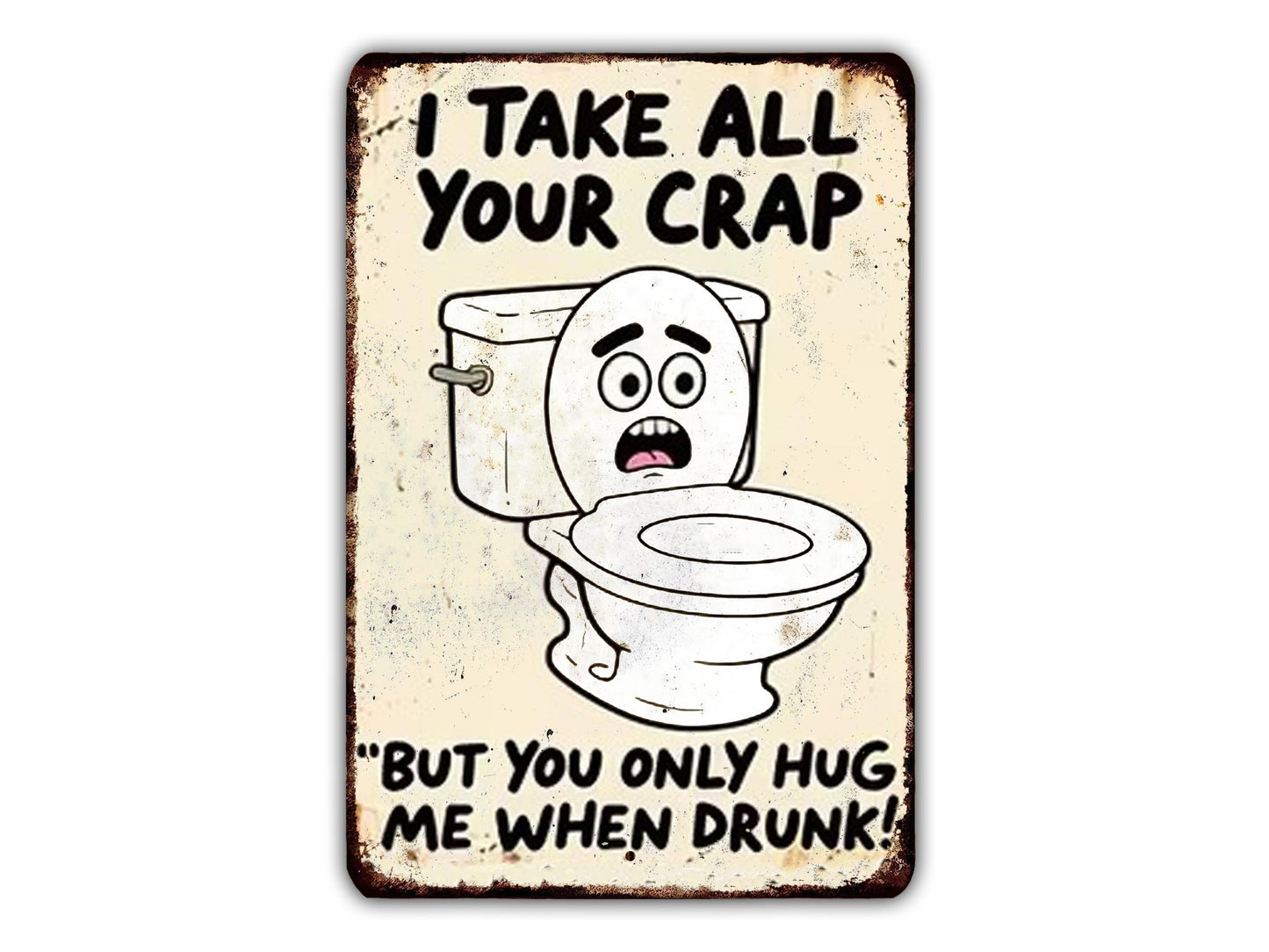 a humorous sign with a cartoon toilet and text that reads "I TAKE ALL YOUR CRAP, BUT YOU ONLY HUG ME WHEN DRUNK!"