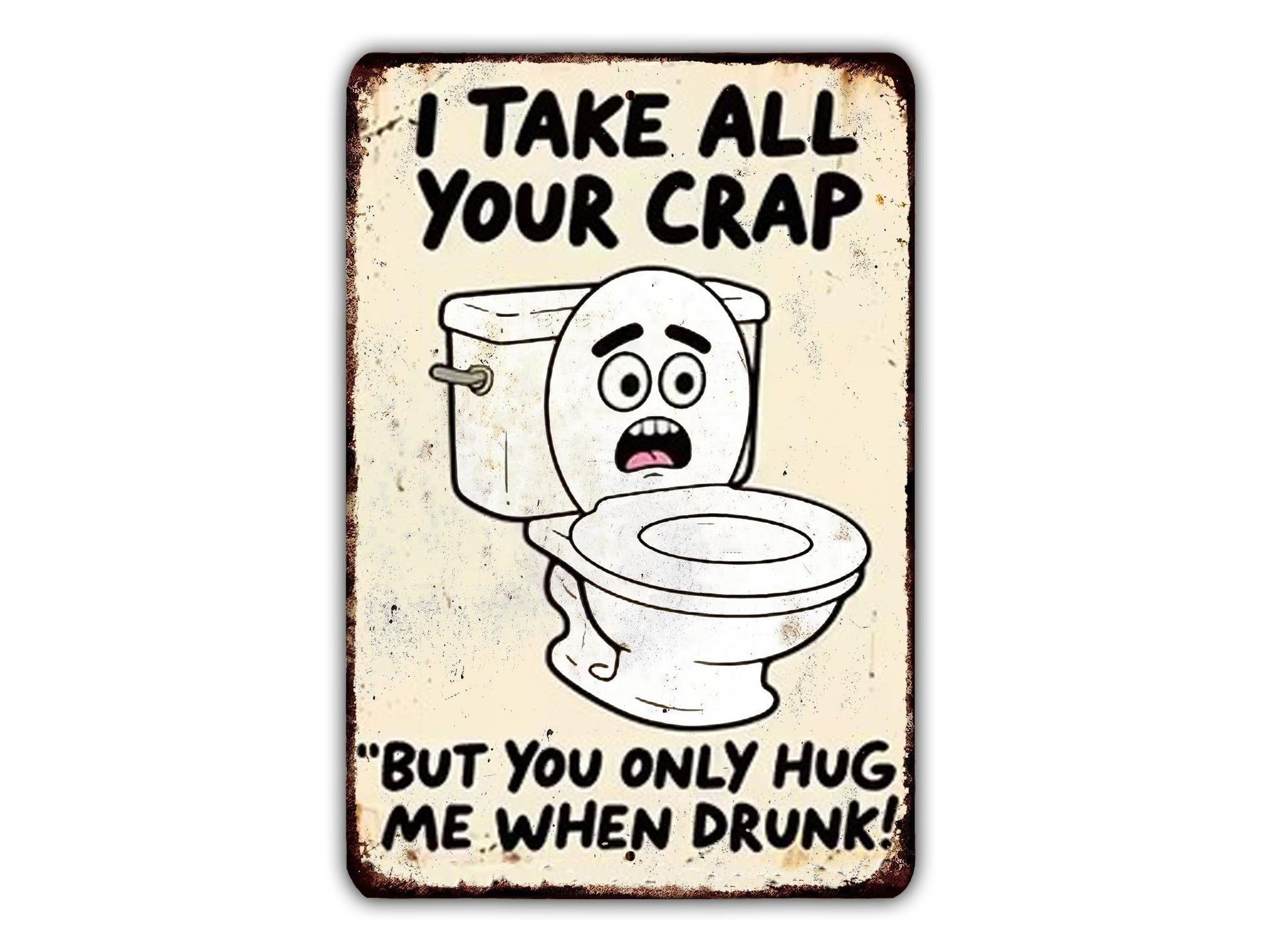 a humorous sign with a cartoon toilet and text that reads "I TAKE ALL YOUR CRAP, BUT YOU ONLY HUG ME WHEN DRUNK!"