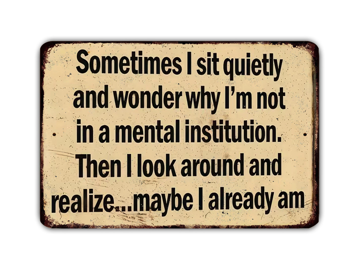 a humorous sign with text that reads: "Sometimes I sit quietly and wonder why I'm not in a mental institution. Then I look around and realize... maybe I already am."