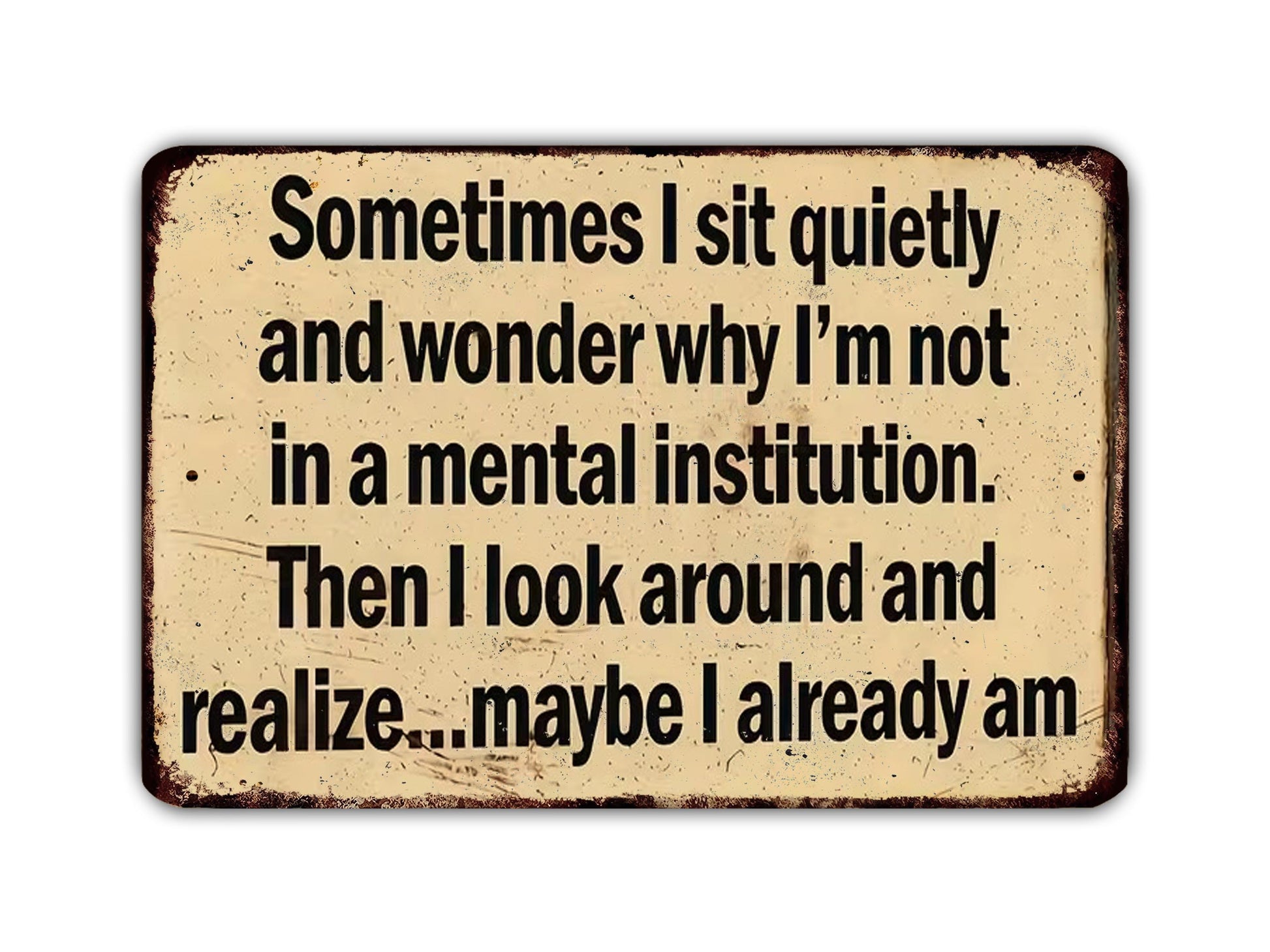 a humorous sign with text that reads: "Sometimes I sit quietly and wonder why I'm not in a mental institution. Then I look around and realize... maybe I already am."