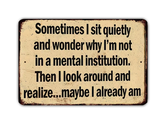 a humorous sign with text that reads: "Sometimes I sit quietly and wonder why I'm not in a mental institution. Then I look around and realize... maybe I already am."