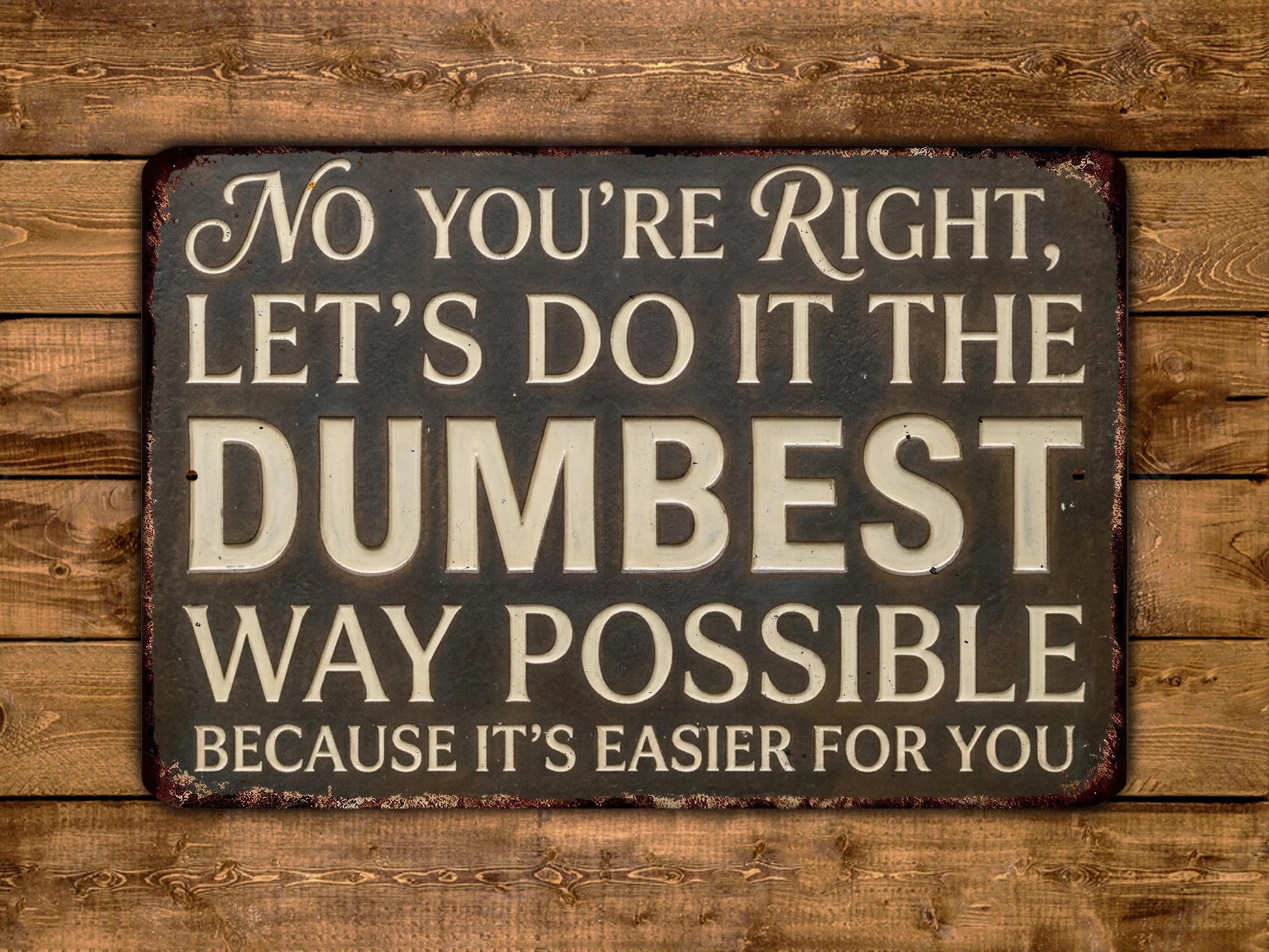 a sign with the text "No you're right, let's do it the dumbest way possible because it's easier for you".