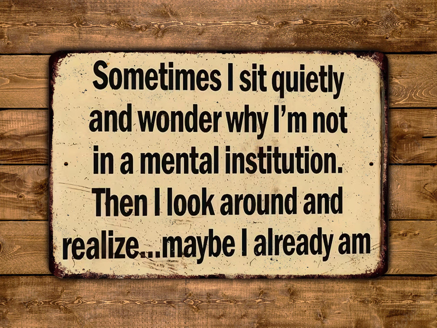 a humorous sign with text that reads: "Sometimes I sit quietly and wonder why I'm not in a mental institution. Then I look around and realize... maybe I already am."