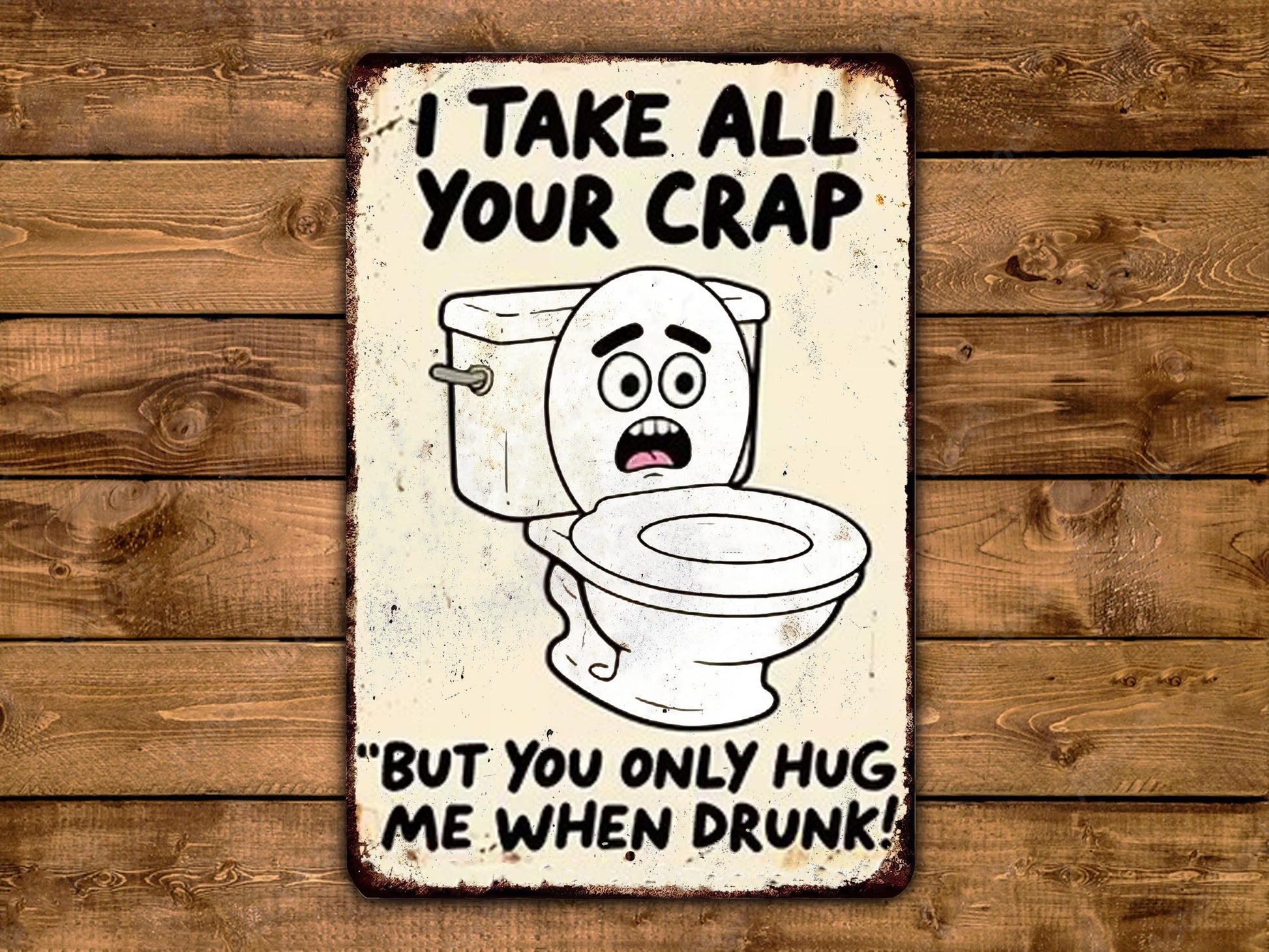 a humorous sign with a cartoon toilet and text that reads "I TAKE ALL YOUR CRAP BUT YOU ONLY HUG ME WHEN DRUNK!"