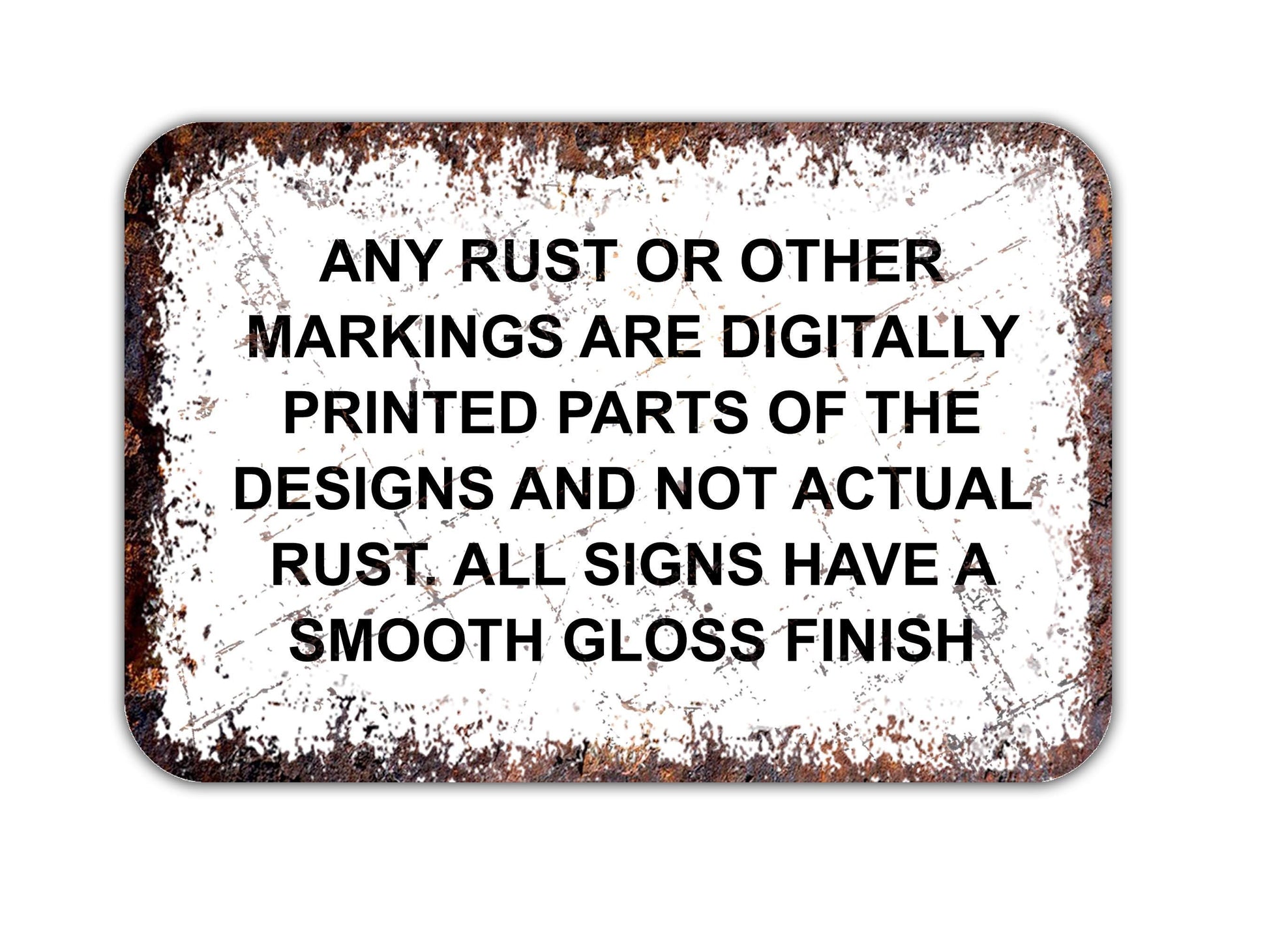 a sign with text that states "Any rust or other markings are Digitally Printed parts of the Designs and not actual Rust. All signs have a Smooth gloss finish".