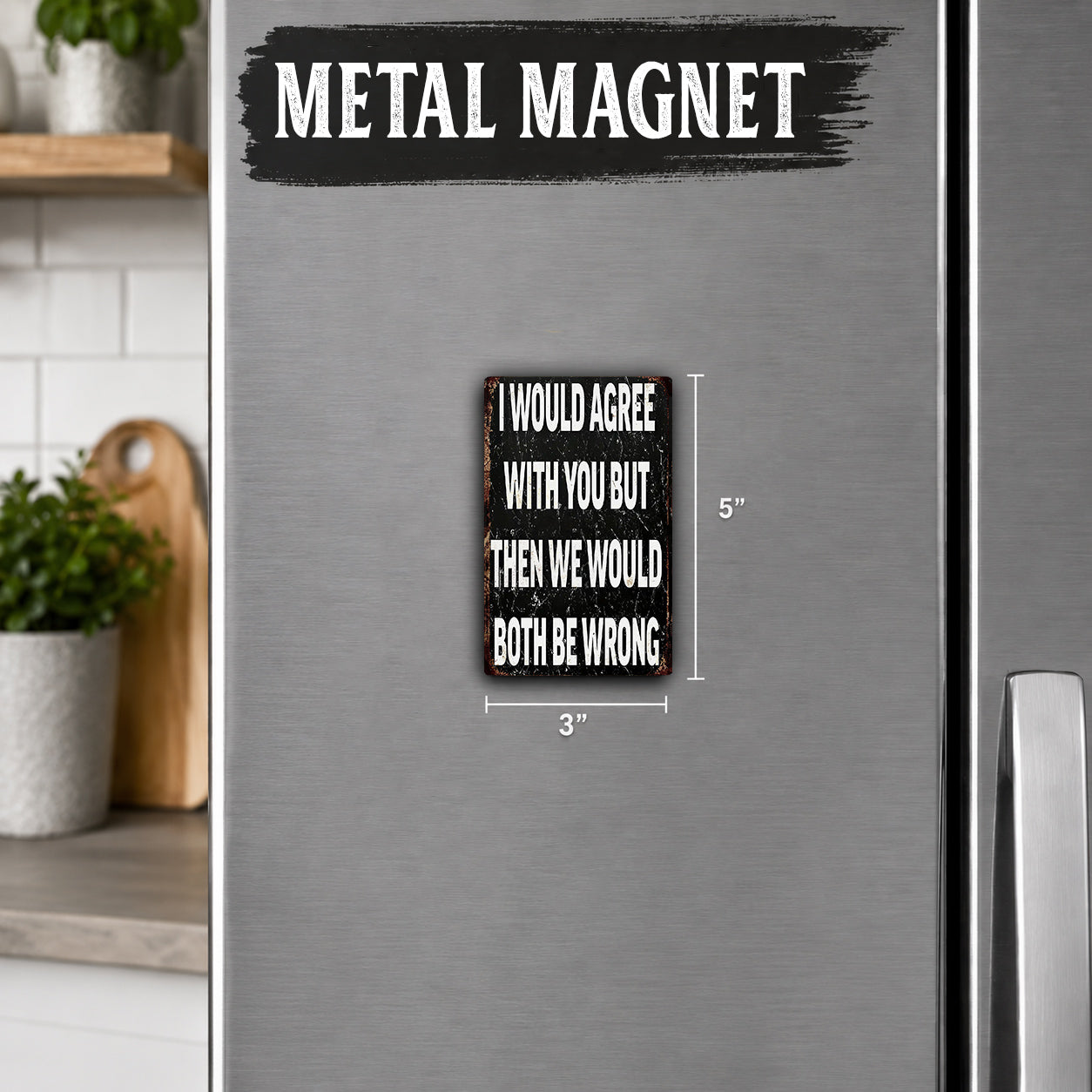 a refrigerator with a humorous text magnet that reads "I WOULD AGREE WITH YOU BUT THEN WE WOULD BOTH BE WRONG".