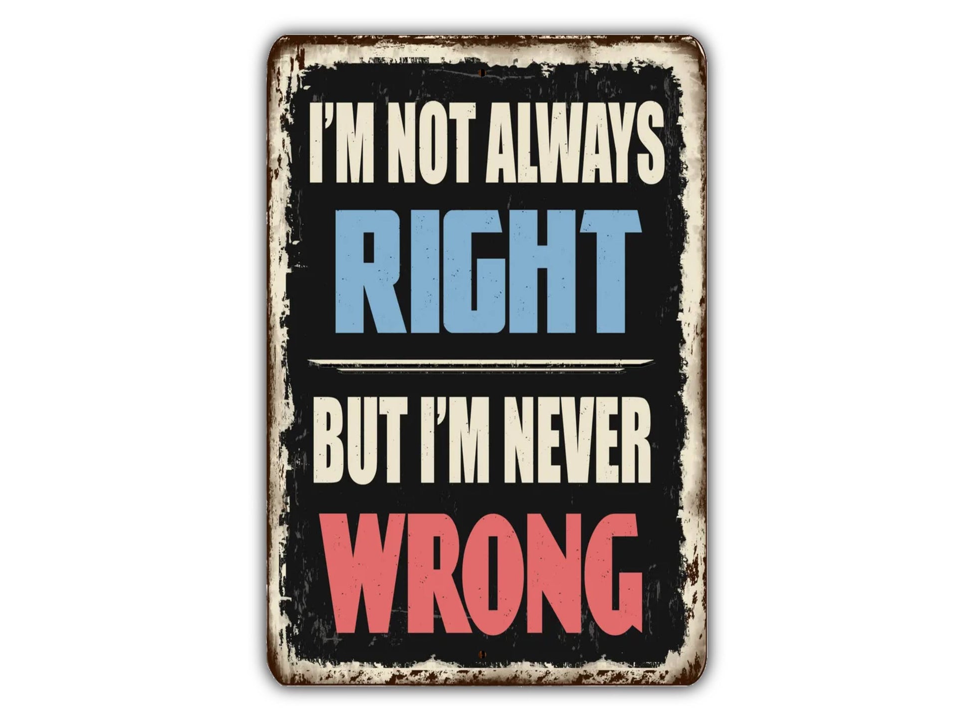 a sign that says i'm not always right but i'm never wrong