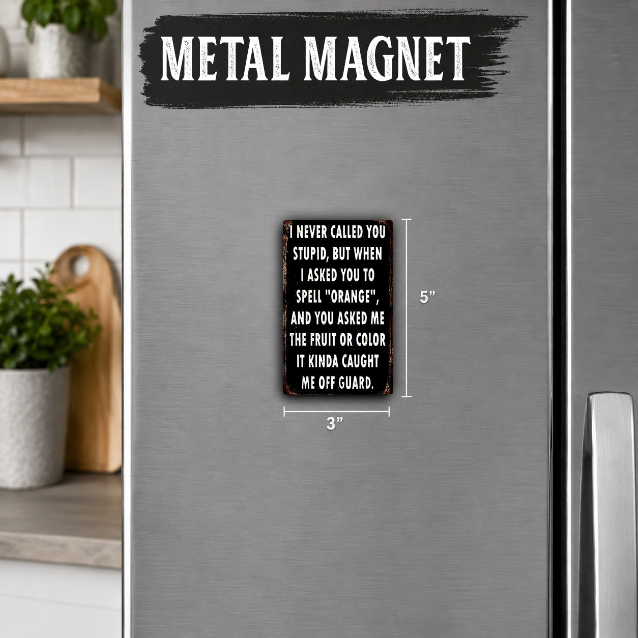 a humorous text magnet on a refrigerator, which reads: "I NEVER CALLED YOU STUPID, BUT WHEN I ASKED YOU TO SPELL 'ORANGE', AND YOU ASKED ME THE FRUIT OR COLOR IT KINDS CAUSED ME OFF GUARD."