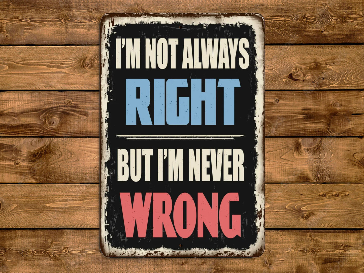 a sign that says i'm not always right but i'm never wrong