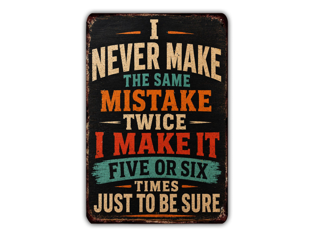 a vintage-style sign with bold text that reads "I NEVER MAKE THE SAME MISTAKE TWICE I MAKE IT FIVE OR SIX TIMES JUST TO BE SURE".