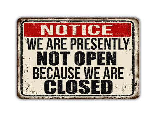 Notice We Are Presently Not Open Because We Are Closed Vintage Style Metal Sign