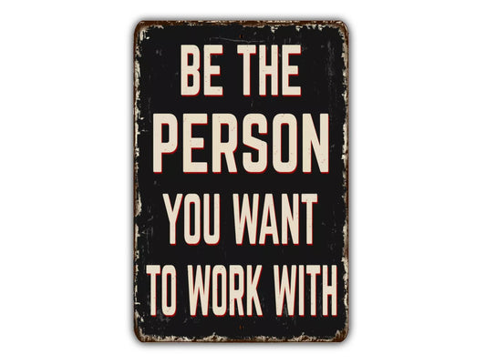 Be The Person You Want To Work With Vintage Style Metal Sign