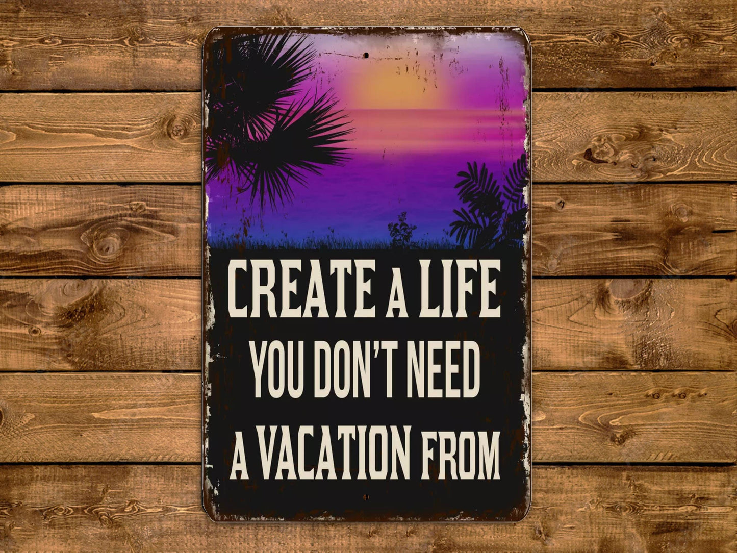 Create A Life You Don't Need A Vacation From Sign